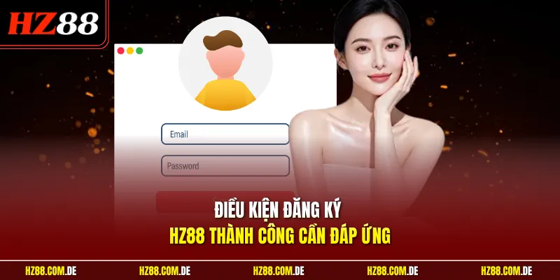 Điều kiện đăng ký HZ88 thành công cần đáp ứng