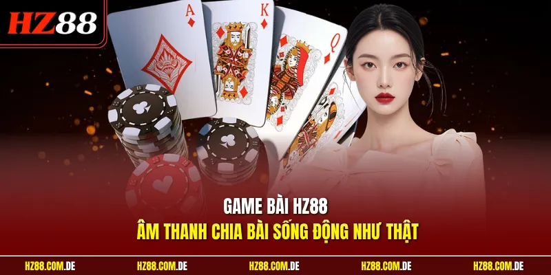 Game bài HZ88 âm thanh chia bài sống động như thật