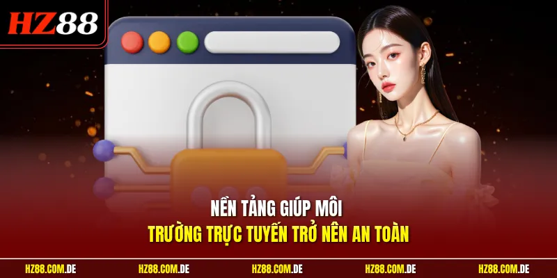 Nền tảng giúp môi trường trực tuyến trở nên an toàn