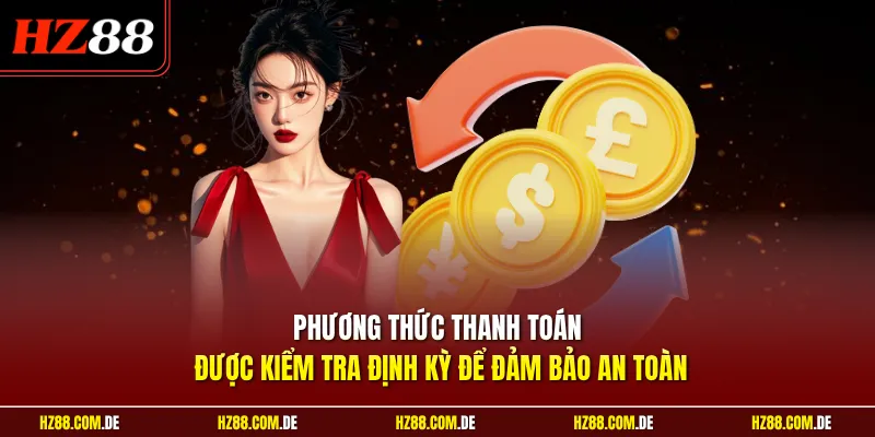 Phương thức thanh toán được kiểm tra định kỳ để đảm bảo an toàn